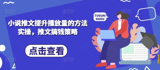 小说推文提升播放量的方法实操，推文搞钱策略-轻创终点站